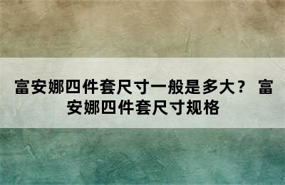 富安娜四件套尺寸一般是多大？ 富安娜四件套尺寸规格